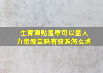 生育津贴盖章可以盖人力资源章吗有效吗怎么填