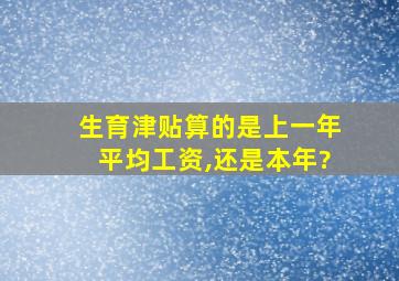 生育津贴算的是上一年平均工资,还是本年?