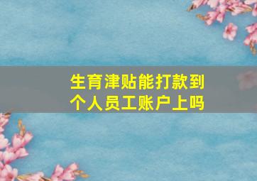 生育津贴能打款到个人员工账户上吗