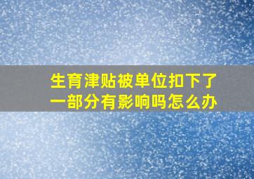 生育津贴被单位扣下了一部分有影响吗怎么办