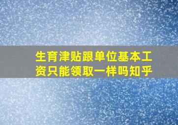 生育津贴跟单位基本工资只能领取一样吗知乎