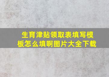 生育津贴领取表填写模板怎么填啊图片大全下载