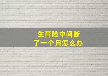 生育险中间断了一个月怎么办