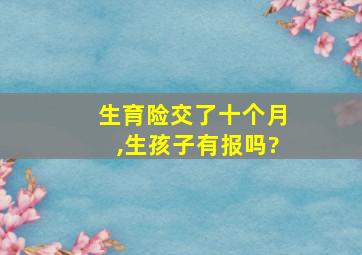 生育险交了十个月,生孩子有报吗?