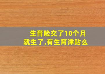 生育险交了10个月就生了,有生育津贴么