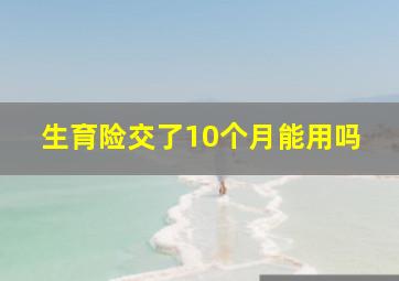 生育险交了10个月能用吗