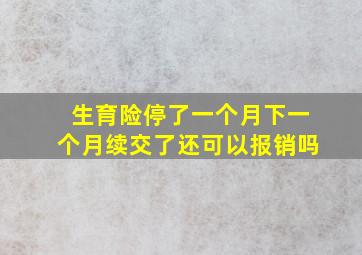 生育险停了一个月下一个月续交了还可以报销吗