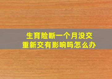 生育险断一个月没交重新交有影响吗怎么办