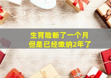 生育险断了一个月但是已经缴纳2年了