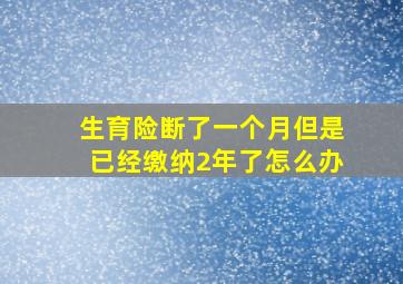 生育险断了一个月但是已经缴纳2年了怎么办