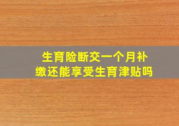 生育险断交一个月补缴还能享受生育津贴吗