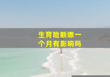 生育险断缴一个月有影响吗