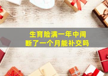 生育险满一年中间断了一个月能补交吗