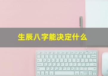 生辰八字能决定什么