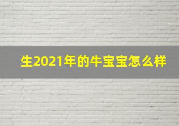 生2021年的牛宝宝怎么样