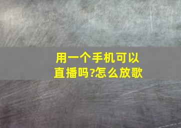 用一个手机可以直播吗?怎么放歌