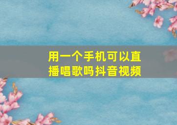 用一个手机可以直播唱歌吗抖音视频