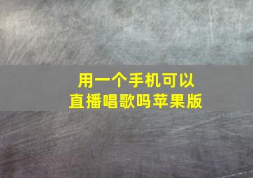 用一个手机可以直播唱歌吗苹果版