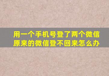 用一个手机号登了两个微信原来的微信登不回来怎么办