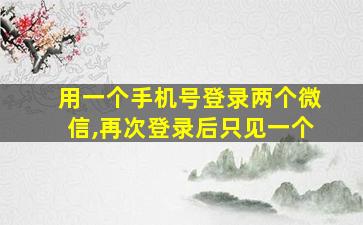 用一个手机号登录两个微信,再次登录后只见一个