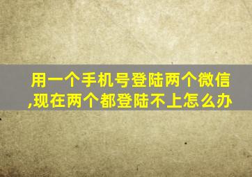 用一个手机号登陆两个微信,现在两个都登陆不上怎么办