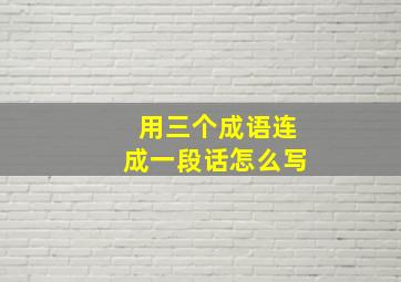 用三个成语连成一段话怎么写