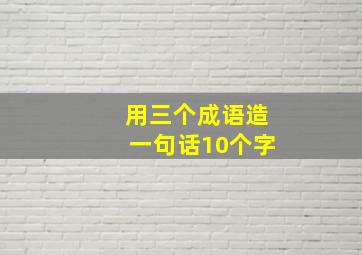 用三个成语造一句话10个字