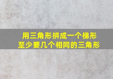 用三角形拼成一个梯形至少要几个相同的三角形