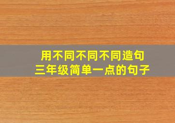 用不同不同不同造句三年级简单一点的句子