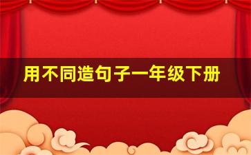 用不同造句子一年级下册