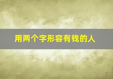 用两个字形容有钱的人