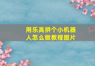 用乐高拼个小机器人怎么做教程图片