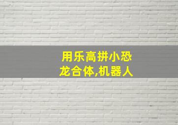 用乐高拼小恐龙合体,机器人