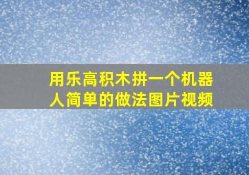 用乐高积木拼一个机器人简单的做法图片视频