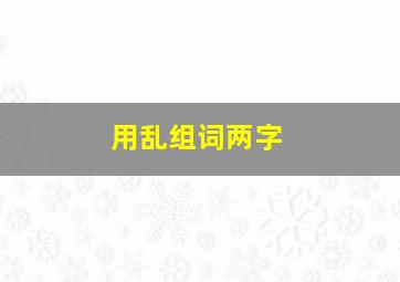 用乱组词两字