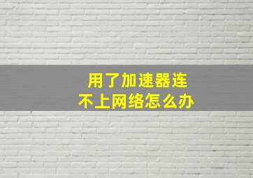 用了加速器连不上网络怎么办