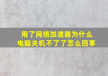 用了网络加速器为什么电脑关机不了了怎么回事