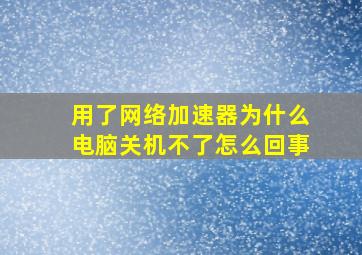 用了网络加速器为什么电脑关机不了怎么回事