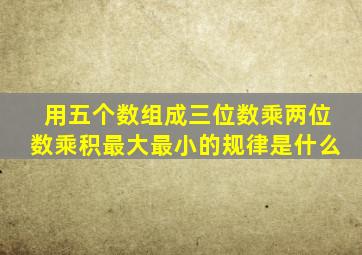 用五个数组成三位数乘两位数乘积最大最小的规律是什么