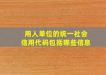 用人单位的统一社会信用代码包括哪些信息