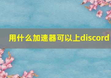 用什么加速器可以上discord