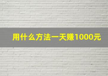 用什么方法一天赚1000元