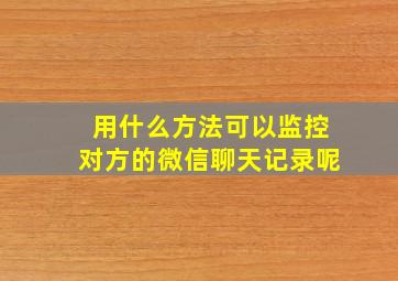 用什么方法可以监控对方的微信聊天记录呢