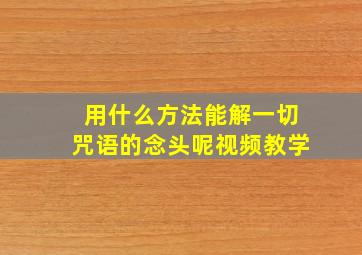 用什么方法能解一切咒语的念头呢视频教学