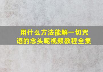 用什么方法能解一切咒语的念头呢视频教程全集