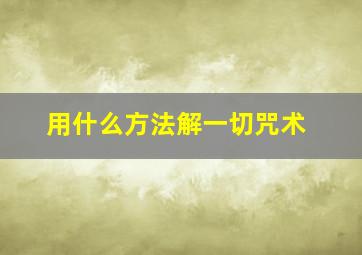 用什么方法解一切咒术