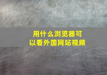 用什么浏览器可以看外国网站视频