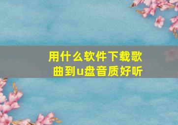 用什么软件下载歌曲到u盘音质好听