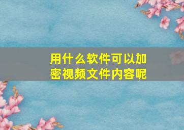 用什么软件可以加密视频文件内容呢