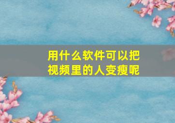 用什么软件可以把视频里的人变瘦呢